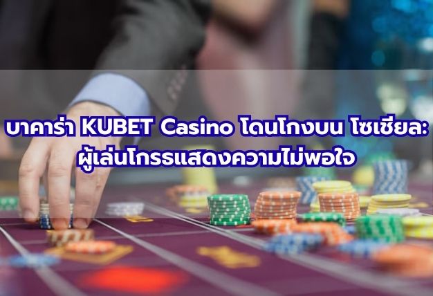 บาคาร่า KUBET Casino โดนโกงบน โซเชียล: ผู้เล่นโกรธแสดงความไม่พอใจ